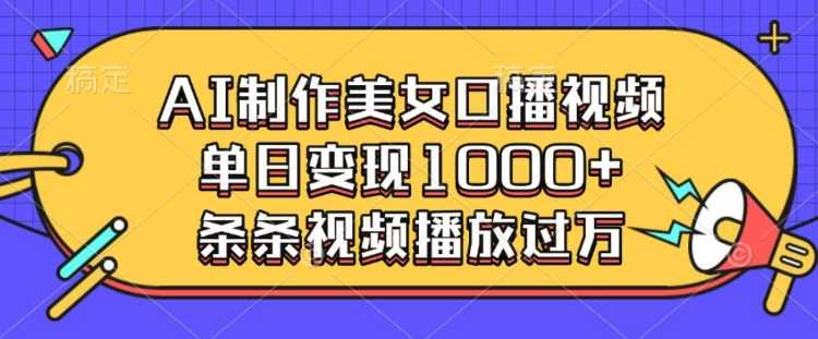 AI制作美女口播视频，单日变现多张，条条视频播放过万 - 来及网络