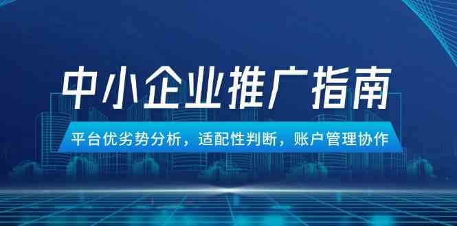 中小企业竞价推广指南，平台优劣势分析，适配性判断，账户管理协作 - 来及网络