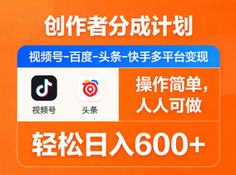 创作者分成计划，视频号-百度-头条-快手多平台变现，操作简单，人人可做，轻松日入600+ - 来及网络