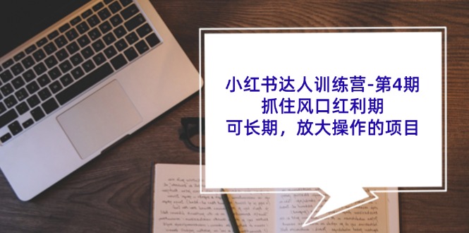 （11837期）小红书达人训练营-第4期：抓住风口红利期，可长期，放大操作的项目 - 来及网络