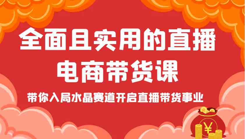 全面且实用的直播电商带货课，带你入局水晶赛道开启直播带货事业 - 来及网络
