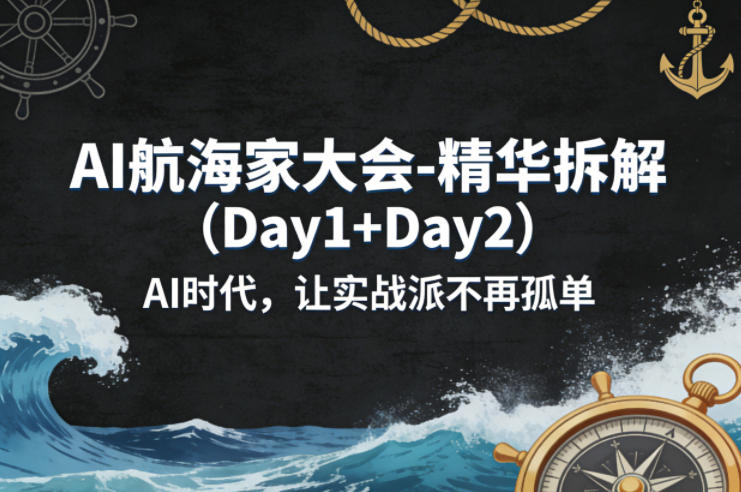 AI航海家大会-精华拆解(Day1+Day2)AI时代，让实战派不再孤单 - 来及网络