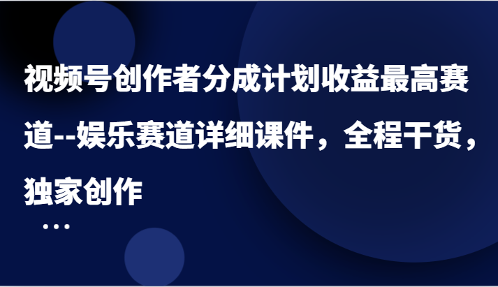 视频号创作者分成计划收益最高赛道–娱乐赛道详细课件，全程干货，独家创作 - 来及网络