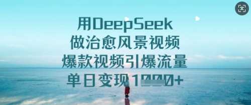 用DeepSeek做治愈风景视频，爆款视频引爆流量，单日变现多张 - 来及网络