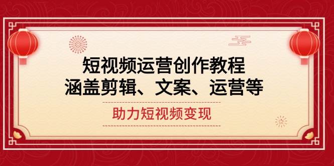 短视频运营创作教程，涵盖剪辑、文案、运营等，助力短视频变现 - 来及网络