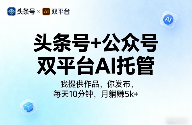 头条号+公众号双平台AI托管，我提供作品，你发布，每天10分钟，月躺賺5k+【揭秘】 - 来及网络
