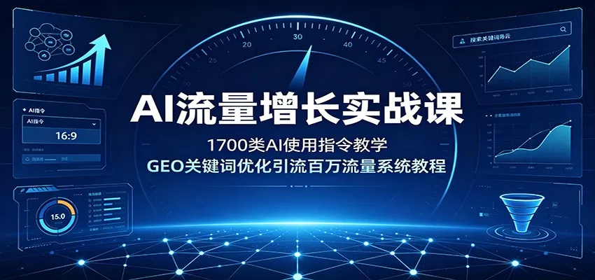 AI流量增长实战课：1700类AI使用指令教学，GEO关键词优化引流百万流量系统教程 - 来及网络