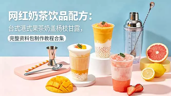 网红奶茶饮品配方：台式港式果茶奶盖杨枝甘露，完整资料包制作教程合集 - 来及网络
