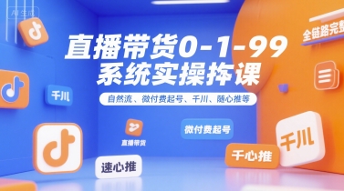 直播带货0~1~99系统实操课，自然流、微付费起号、千川、随心推等，直播带货全链路完整逻辑 - 来及网络