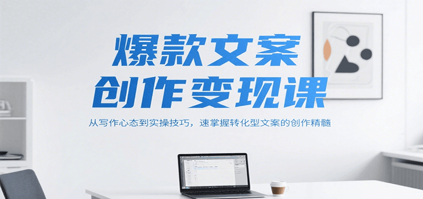 爆款文案创作变现课，从写作心态到实操技巧，速掌握转化型文案的创作精髓 - 来及网络