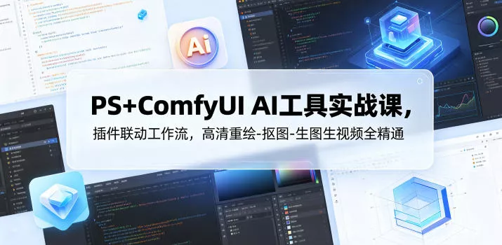 PS+ComfyUI AI工具实战课，插件联动工作流，高清重绘-抠图-生图生视频全精通 - 来及网络