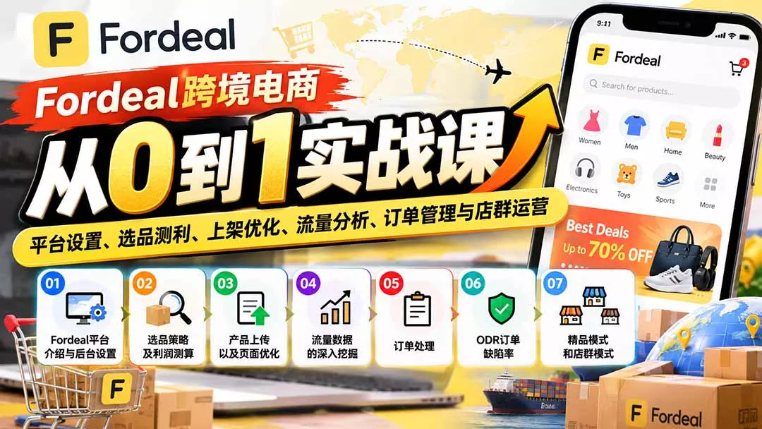 Fordeal跨境电商从0到1实战课：平台设置、选品测利、上架优化、流量分析、订单管理与店群运营 - 来及网络