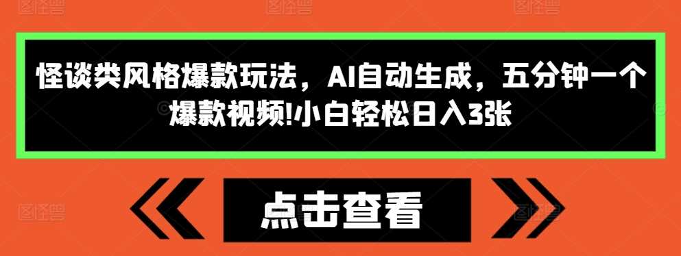 怪谈类风格爆款玩法，AI自动生成，五分钟一个爆款视频，小白轻松日入3张【揭秘】 - 来及网络