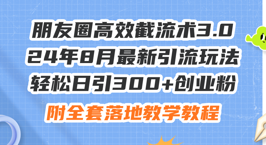 （11993期）朋友圈高效截流术3.0，24年8月最新引流玩法，轻松日引300+创业粉，附全… - 来及网络