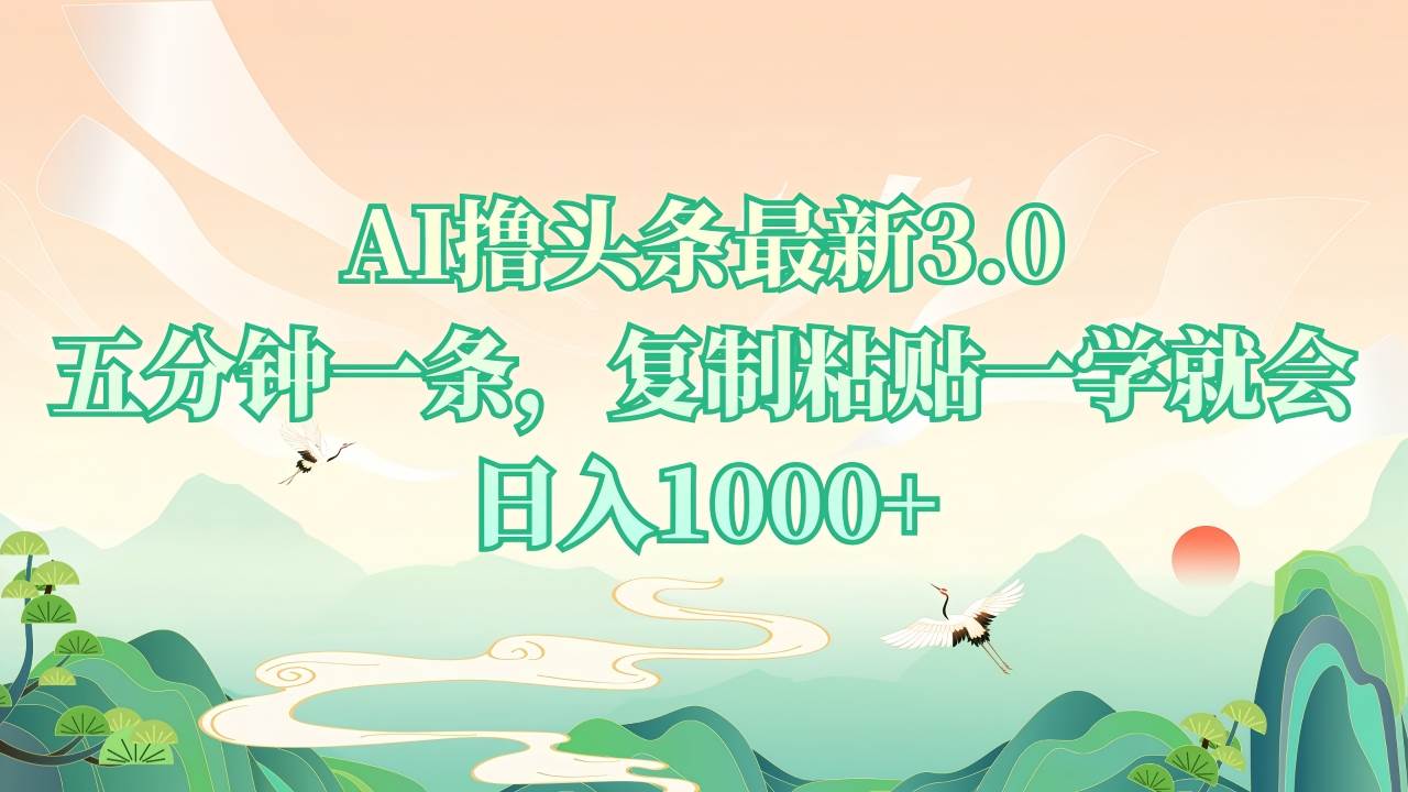 （13746期）AI撸头条最新3.0，5分钟一条，复制粘贴一学就会，日入1000+ - 来及网络
