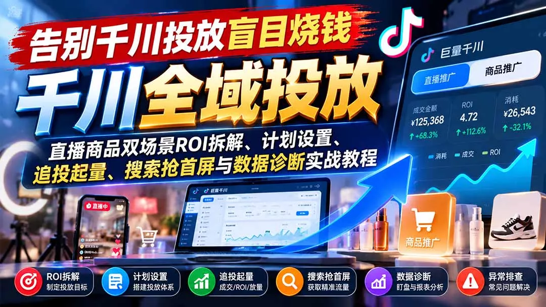 告别千川投放盲目烧钱：直播商品双场景ROI拆解、计划设置、追投起量、搜索抢首屏与数据诊断实战教程 - 来及网络