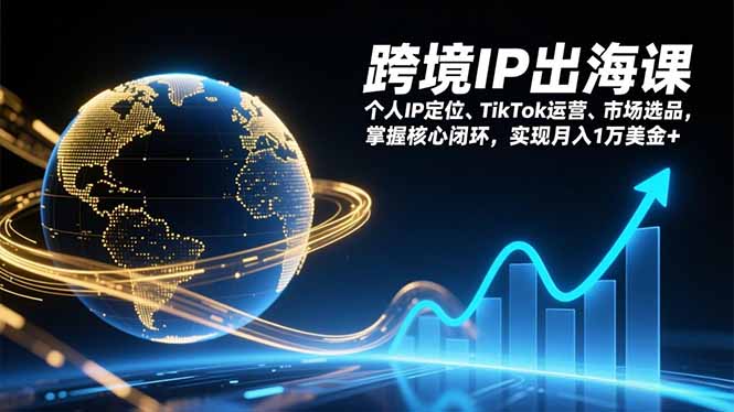 跨境IP出海课，个人IP定位、TikTok运营、市场选品，掌握核心闭环，实现月入1万美金+ - 来及网络