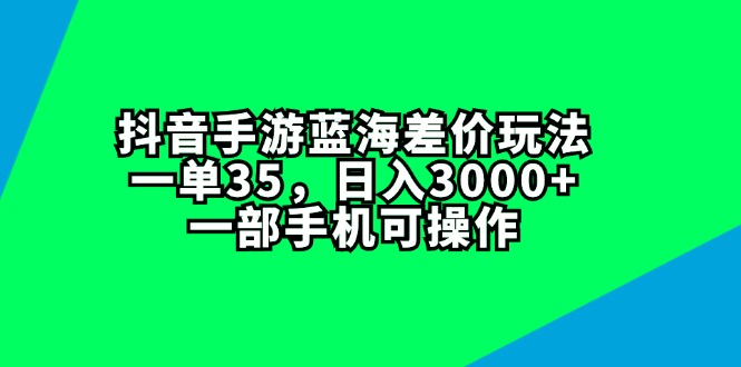 （11714期）抖音手游蓝海差价玩法，一单35，日入3000+，一部手机可操作 - 来及网络