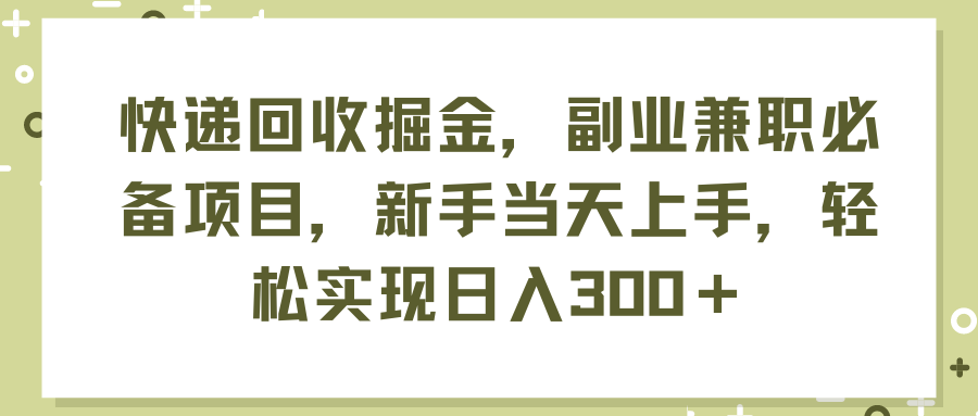 （11747期）快递回收掘金，副业兼职必备项目，新手当天上手，轻松实现日入300＋ - 来及网络