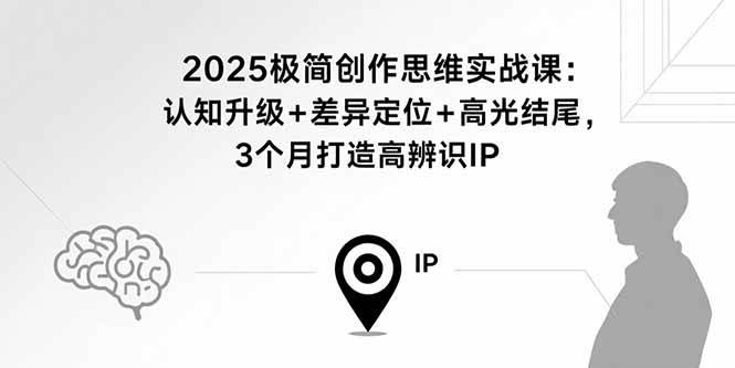 （15928期）2025极简创作思维实战课：认知升级+差异定位+高光结尾，3个月打造高辨识IP - 来及网络