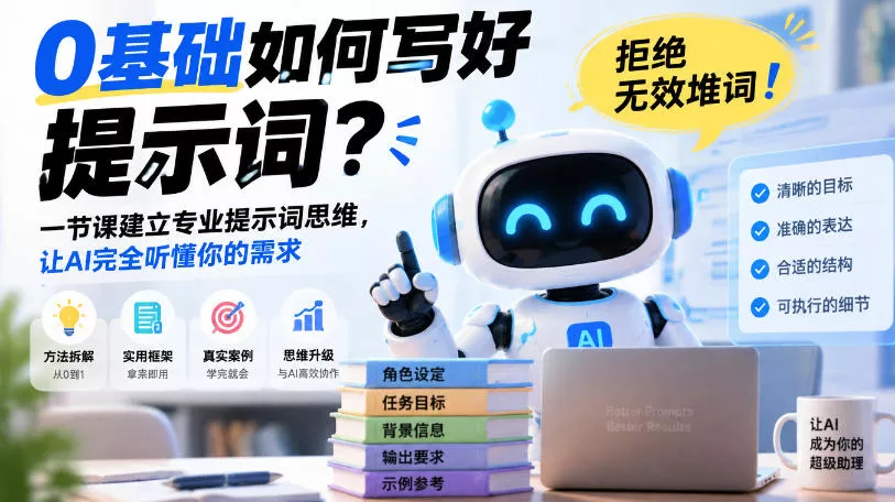 0基础如何写好提示词，拒绝无效堆词！一节课建立专业提示词思维，让AI完全听懂你的需求 - 来及网络