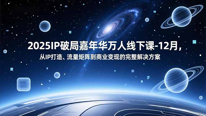 2025IP破局嘉年华万人线下课-12月，从IP打造、流量矩阵到商业变现的完整解决方案 - 来及网络