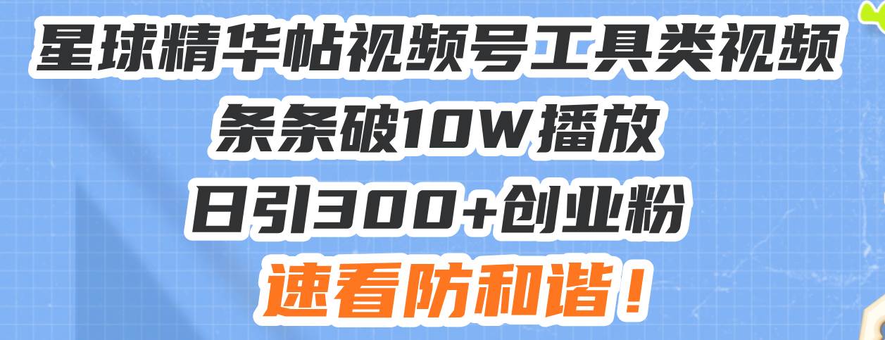 （13643期）星球精华帖视频号工具类视频条条破10W播放日引300+创业粉，速看防和谐！ - 来及网络