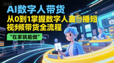 AI数字人带货，从0到1掌握数字人直播短视频带货全流程，在家就能做 - 来及网络