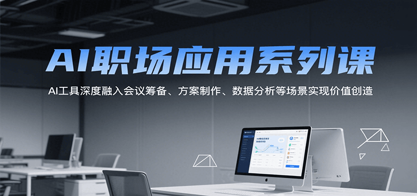AI职场应用系列课，AI工具深度融入会议筹备、方案制作、数据分析等场景实现价值创造 - 来及网络