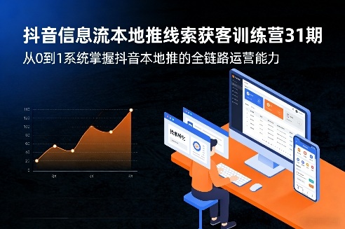 抖音信息流本地推线索获客训练营31期，从0到1系统掌握抖音本地推的全链路运营能力 - 来及网络