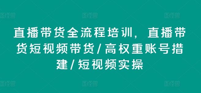 直播带货全流程培训，直播带货短视频带货/高权重账号措建/短视频实操 - 来及网络