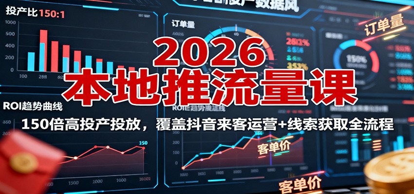 2026本地推流量课：150倍高投产投放，覆盖抖音来客运营+线索获取全流程 - 来及网络