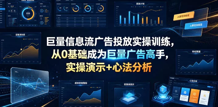 巨量信息流广告投放实操训练，从0基础成为巨量广告高手，实操演示+心法分析 - 来及网络