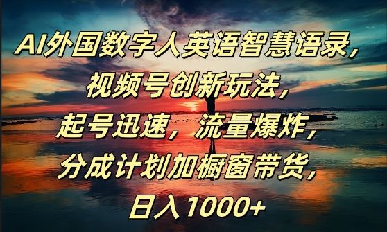 AI外国数字人英语智慧语录，视频号创新玩法，起号迅速，流量爆炸，日入1k+【揭秘】 - 来及网络