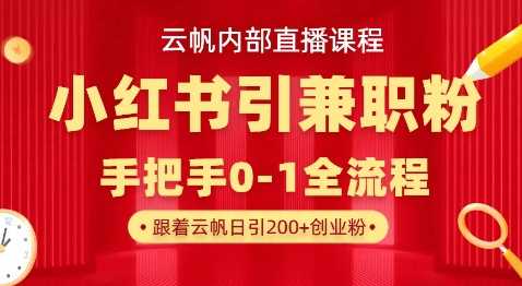 云帆内部直播课，小红书引流兼职粉教程，日引500+月变现过W - 来及网络