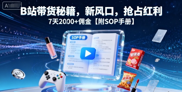 B站带货秘籍，新风口，抢占红利，7天2k+佣金【附SOP手册】 - 来及网络