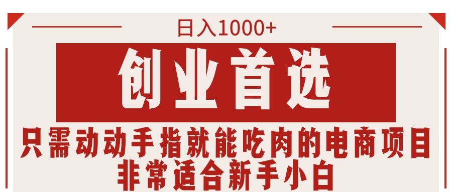 （11488期）只需动动手指就能吃肉的电商项目，日入1000+，创业首选，非常适合新手小白 - 来及网络