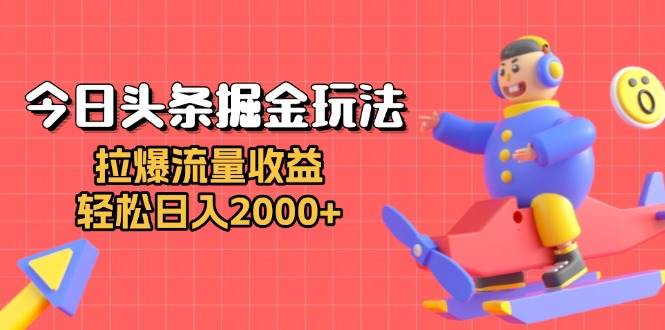 （13522期）今日头条掘金玩法：拉爆流量收益，轻松日入2000+ - 来及网络