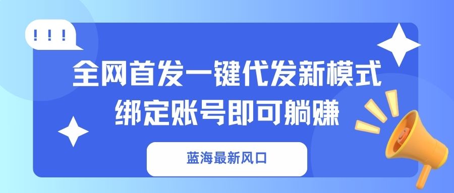蓝海最新风口，全网首发一键代发新模式！绑定账号即可躺赚 - 来及网络