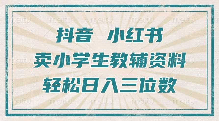抖音小红书卖小学生教辅资料，操作简单，小白也能轻松上手，一个月利润1W+ - 来及网络