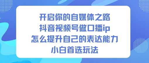 开启你的自媒体之路，抖音视频号做口播ip，怎么提升自己的表达能力，小白首选玩法 - 来及网络