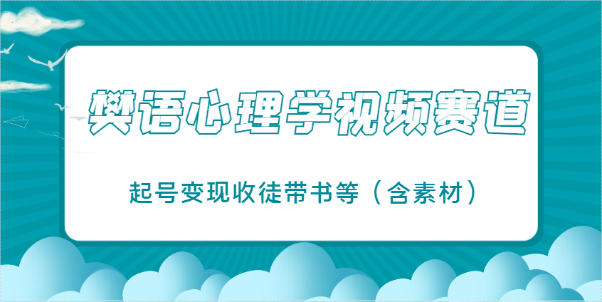 樊语心理学视频教学，最近爆火的视频赛道，起号变现收徒带书等（含素材） - 来及网络