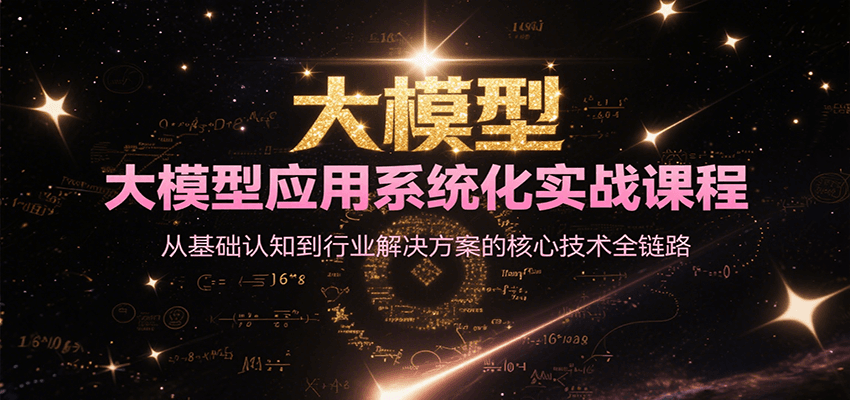 大模型应用系统化实战课程，从基础认知到行业解决方案的核心技术全链路 - 来及网络