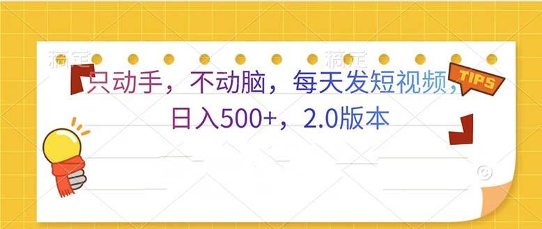 （13446期）只动手，不动脑，每天发发视频日入500+ 2.0版本 - 来及网络