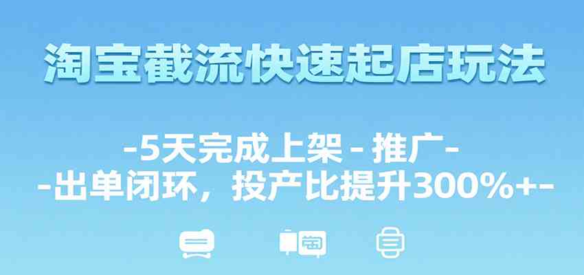 淘宝截流快速起店玩法，5天完成上架-推广-出单闭环，投产比提升300%+ - 来及网络