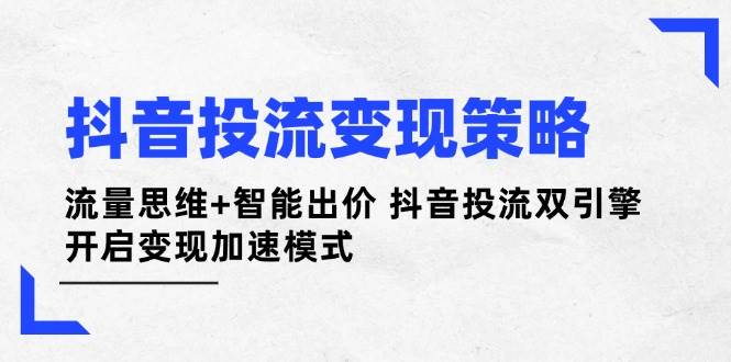 抖音投流变现策略：流量思维+智能出价 抖音投流双引擎 开启变现加速模式 - 来及网络