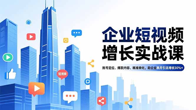 企业短视频增长实战课，账号定位、爆款内容、精准转化，助企业单月引流增收30%+ - 来及网络
