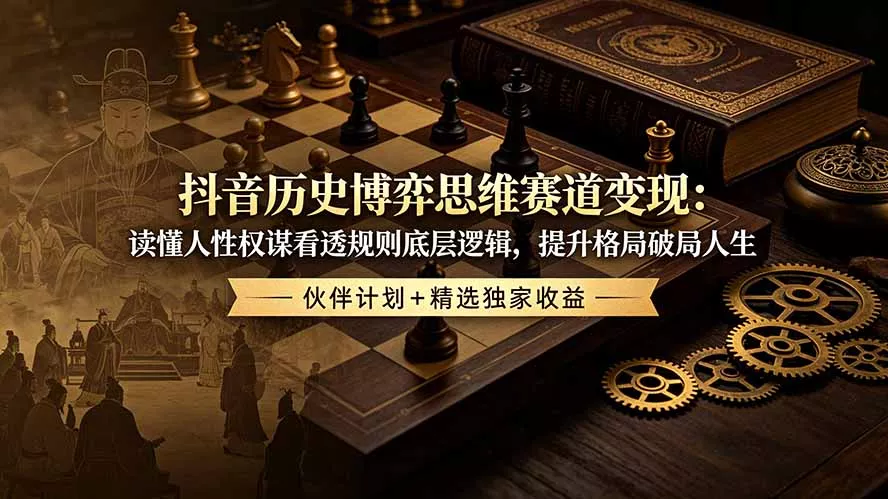 抖音历史博弈思维赛道变现：读懂人性权谋看透规则底层逻辑，提升格局破局人生，伙伴计划+精选独家收益 - 来及网络
