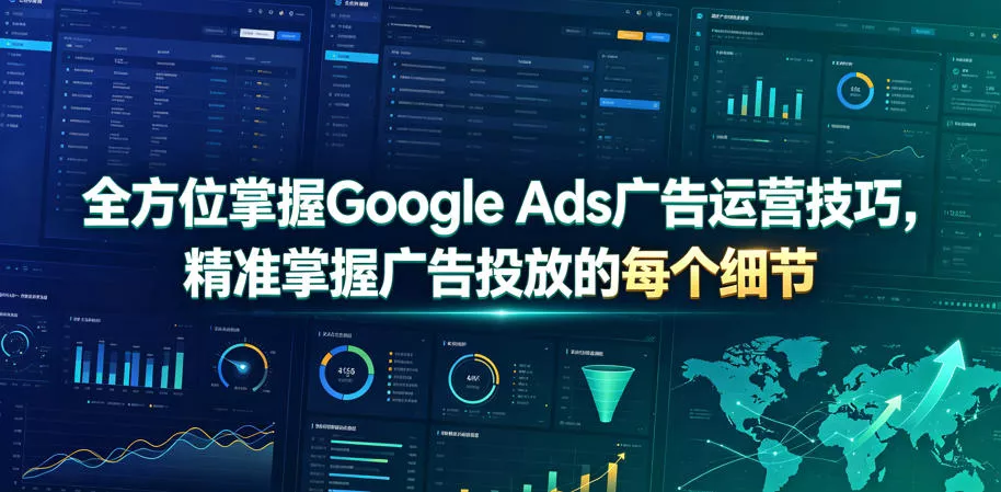 全方位掌握Google Ads广告运营技巧，精准掌握广告投放的每个细节【原创双语字幕】 - 来及网络