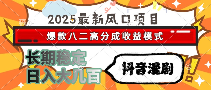 2025最新风口项目 抖音漫剧 爆款八二高分成收益模式 长期稳定日入大几百 - 来及网络